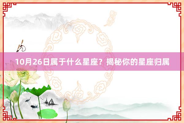 10月26日属于什么星座？揭秘你的星座归属