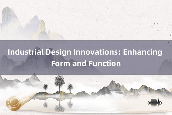 Industrial Design Innovations: Enhancing Form and Function