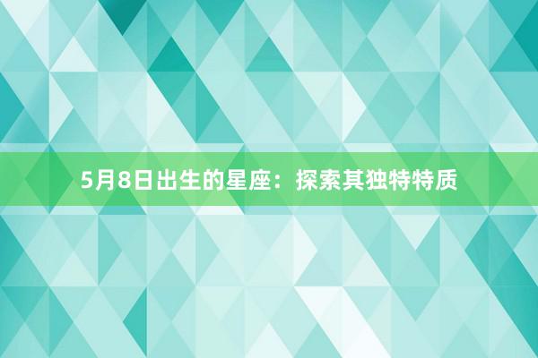 5月8日出生的星座：探索其独特特质