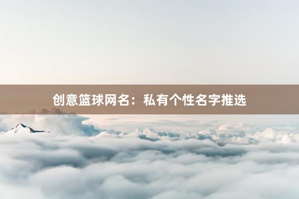 创意篮球网名：私有个性名字推选