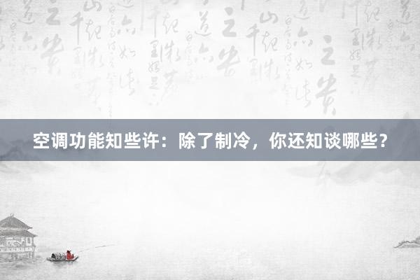 空调功能知些许：除了制冷，你还知谈哪些？